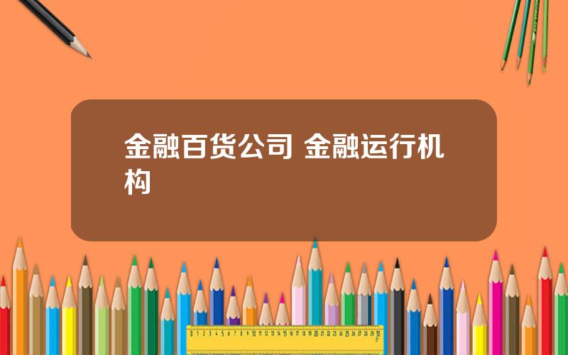 金融百货公司 金融运行机构